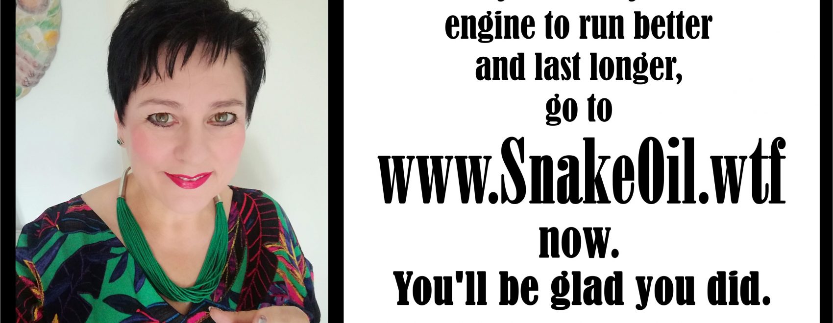 Andrea says Make your engine last longer with Snake Oil.